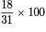 \frac{{18}}{{31}} \times 100