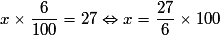 x \times \frac{6}{100} = 27 \Leftrightarrow x = \frac{27}{6} \times 100