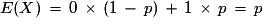 E(X)\,=\,0\,\times\,(1\,-\,p)\,+\,1\,\times\,p\,=\,p