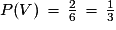 P(V)\,=\,\frac{2}{6}\,=\,\frac{1}{3}