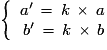 \left \lbrace \begin {array}{lllll} a'\,=\,k\,\times\,a \\ \,b'\,=\,k\,\times\,b\end {array} \right.