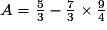 A=\frac{5}{3}-\frac{7}{3}\times{\frac{9}{4}}