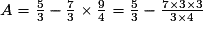 A=\frac{5}{3}-\frac{7}{3}\times{\frac{9}{4}}=\frac{5}{3}-\frac{7\times{3}\times{3}}{3\times{4}}