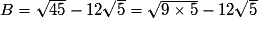 B=\sqrt{45}-12\sqrt{5}=\sqrt{9\times{5}}-12\sqrt{5}