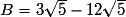 B=3\sqrt{5}-12\sqrt{5}