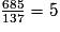 \frac{685}{137}=5