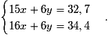 \begin{cases}15x+6y=32,7 \tabularnewline 16x+6y=34,4\end{cases}.