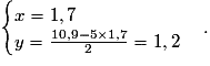 \begin{cases}x=1,7 \tabularnewline y=\frac{10,9-5\times{1,7}}{2}=1,2\end{cases}.
