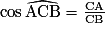{\cos}\,\widehat{\mathrm{ACB}}=\frac{\mathrm{CA}}{\mathrm{CB}}