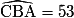 \widehat{\mathrm{CBA}}=53\mathrm{°}