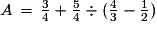 A\,=\,\frac{3}{4}+\frac{5}{4}\div(\frac{4}{3}-\frac{1}{2})
