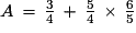 A\,=\,\frac{3}{4}\,+\,\frac{5}{4}\,\times\,\frac{6}{5}