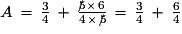 A\,=\,\frac{3}{4}\,+\,\frac{5\hspace{-1ex}/\,\times\,6}{4\,\times\,5\hspace{-1ex}/}\,=\,\frac{3}{4}\,+\,\frac{6}{4}