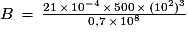 B\,=\,\frac{21\,\times\,10^{-4}\,\times\,500\,\times\,(10^{2})^{3}}{0,7\,\times\,10^{8}}