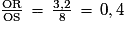 \frac{\mathrm{OR}}{\mathrm{OS}}\,=\,\frac{3,2}{8}\,=\,0,4