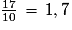 \frac{17}{10}\,=\,1,7