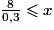 \frac{8}{0,3}\leq{x}