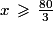 x\,\geq\,\frac{80}{3}