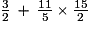 \frac{3}{2}\,+\,\frac{11}{5}\,{\times}\,\frac{15}{2}