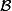 \mathcal{B}