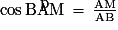 {\cos}\,\mathrm{\widehat{BAM}\,=\,\frac{AM}{AB}}