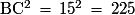 \mathrm{BC^{2}\,=\,15^{2}\,=\,225}