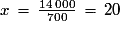 x\,=\,\frac{\mathrm{14\,000}}{\mathrm{700}}\,=\,\mathrm{20}