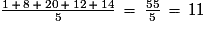 \mathrm{\frac{1\,+\,8\,+\,20\,+\,12\,+\,14}{5}}\,=\,\frac{55}{5}\,=\,{11}