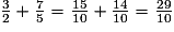 \frac{3}{2}+\frac{7}{5}=\frac{15}{10}+\frac{14}{10}=\frac{29}{10}