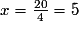x= \frac {20}{4} = 5