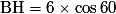 \mathrm{BH=6\times \cos {60°}}