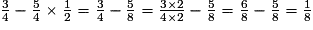 \frac{3}{4}-\frac{5}{4} \times \frac{1}{2}=\frac{3}{4}-\frac{5}{8}=\frac{3\times2}{4 \times 2}-\frac{5}{8}=\frac{6}{8}-\frac{5}{8}=\frac{1}{8}
