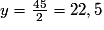 y=\frac{45}{2}=22,5