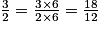 \frac {3} {2}= \frac {3\times6} {2\times6}=\frac {18} {12}