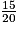 \frac {15} {20}