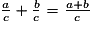 \frac {a} {c} + \frac {b} {c} = \frac {a+b} {c}