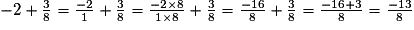 -2+\frac {3} {8} = \frac {-2} {1} + \frac {3} {8} = \frac {-2\times8} {1\times8}+\frac {3} {8} = \frac {-16} {8} + \frac {3} {8} = \frac {-16+3} {8}= \frac {-13} {8}