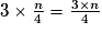 3\times \frac{n}{4} = \frac{3\times n}{4}