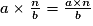 a\times \frac{n}{b} = \frac{a \times n}{b}