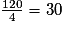 \frac{120}{4} = 30