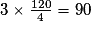 3 \times \frac{120}{4} = 90