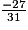 \frac {-27} {31}