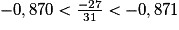 -0,870<\frac {-27} {31}<-0,871