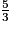 \frac {5} {3}