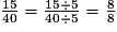 \frac {15} {40}=\frac {15\div5} {40\div5}=\frac {8} {8}