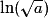 \mathrm{ln}(\sqrt{a})