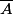 \overline{A}