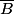 \overline{B}