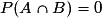 P(A\cap{B})=0