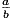 \frac {a} {b}
